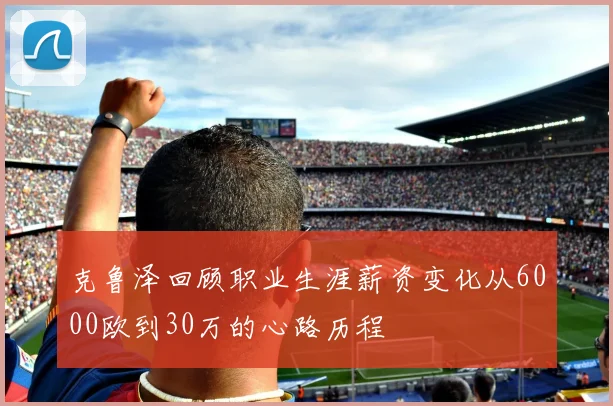 克鲁泽回顾职业生涯薪资变化从6000欧到30万的心路历程