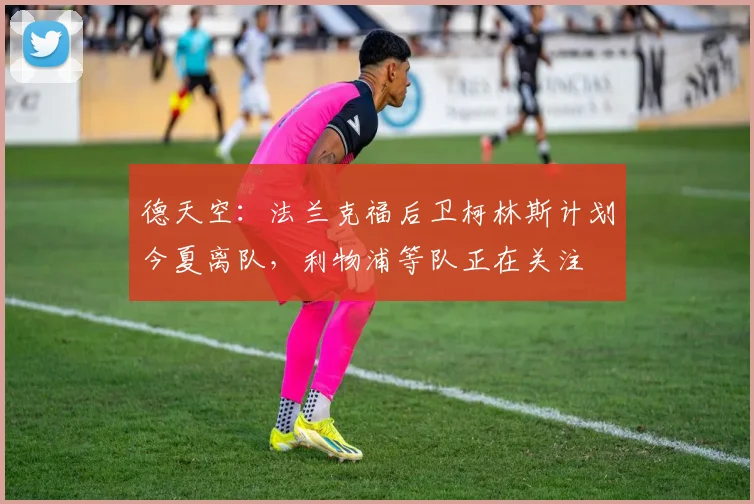 德天空：法兰克福后卫柯林斯计划今夏离队，利物浦等队正在关注